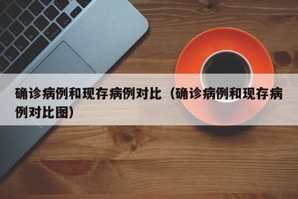 确诊病例和现存病例对比（确诊病例和现存病例对比图）