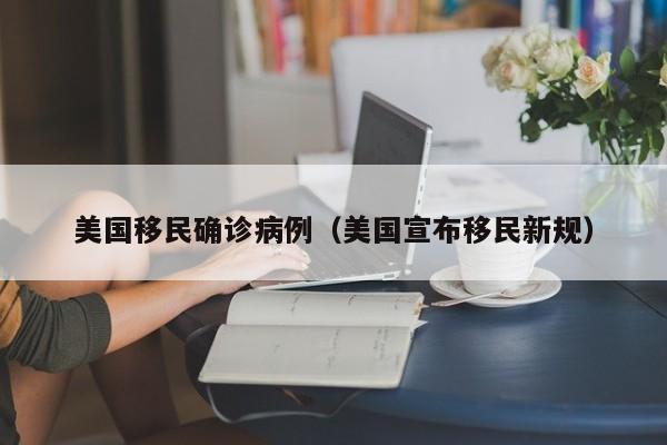 美国移民确诊病例（美国宣布移民新规）
