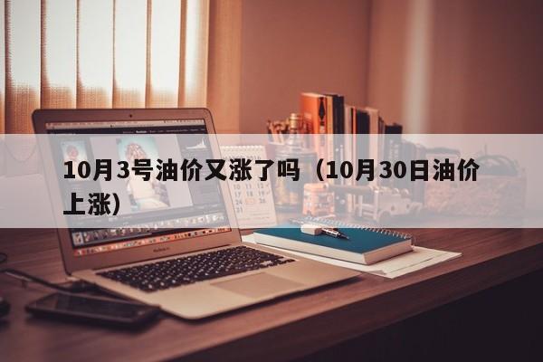 10月3号油价又涨了吗（10月30日油价上涨）