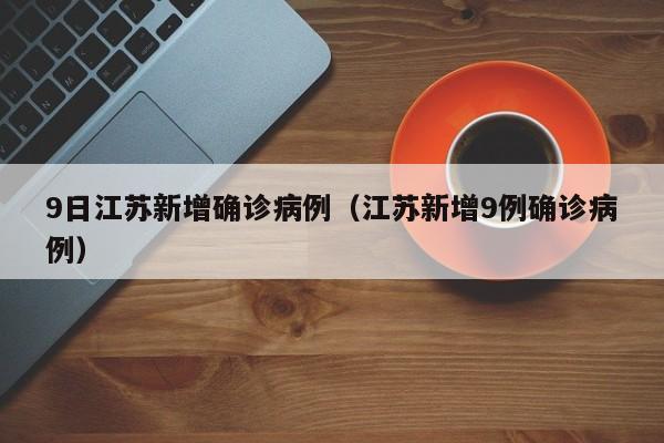9日江苏新增确诊病例（江苏新增9例确诊病例）