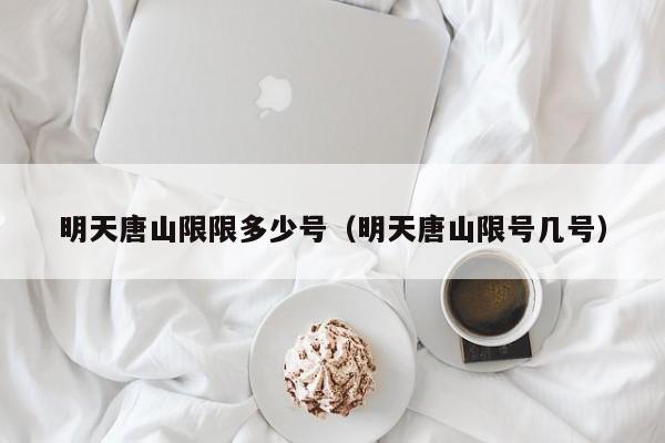 明天唐山限限多少号（明天唐山限号几号）
