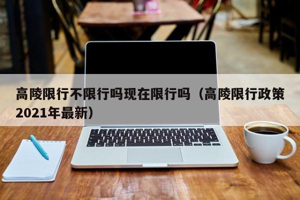 高陵限行不限行吗现在限行吗（高陵限行政策2021年最新）