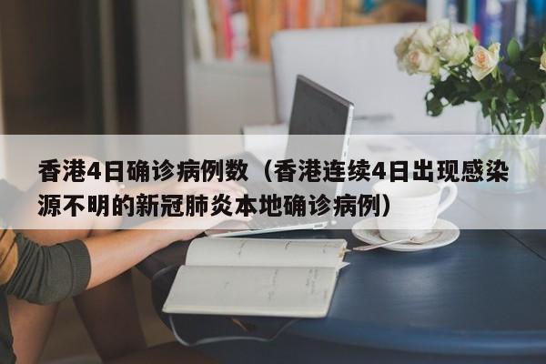 香港4日确诊病例数（香港连续4日出现感染源不明的新冠肺炎本地确诊病例）