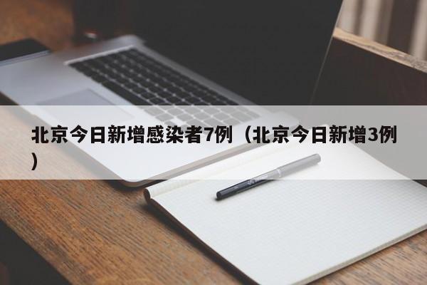 北京今日新增感染者7例（北京今日新增3例）