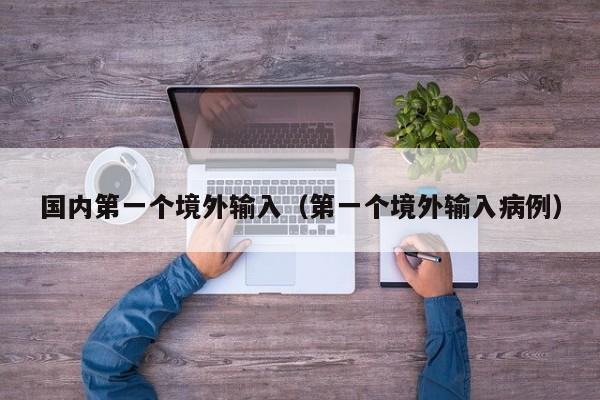 国内第一个境外输入（第一个境外输入病例）