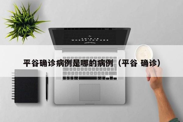 平谷确诊病例是哪的病例（平谷 确诊）