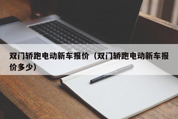 双门轿跑电动新车报价（双门轿跑电动新车报价多少）