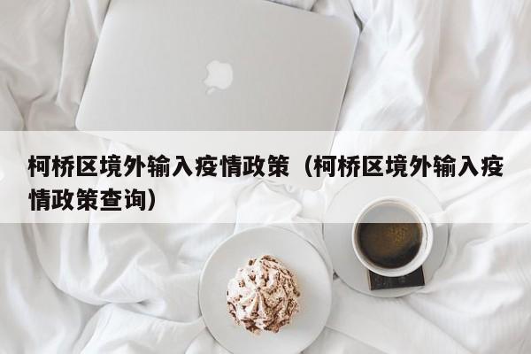 柯桥区境外输入疫情政策（柯桥区境外输入疫情政策查询）