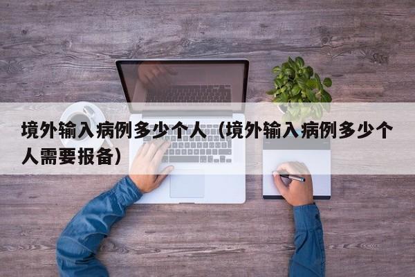 境外输入病例多少个人（境外输入病例多少个人需要报备）