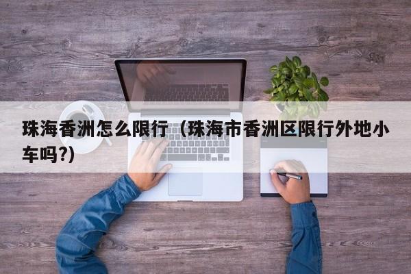 珠海香洲怎么限行（珠海市香洲区限行外地小车吗?）