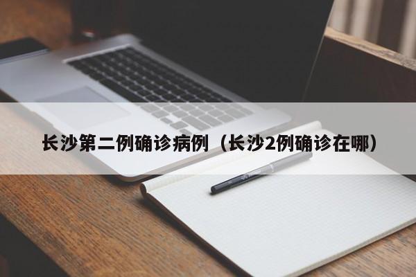 长沙第二例确诊病例（长沙2例确诊在哪）