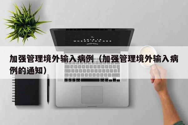 加强管理境外输入病例（加强管理境外输入病例的通知）