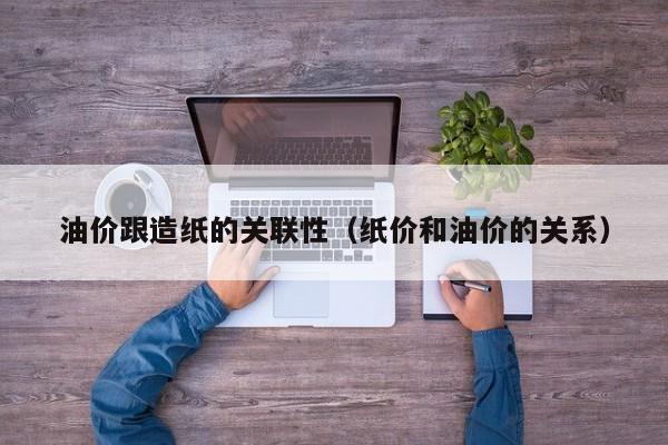 油价跟造纸的关联性（纸价和油价的关系）