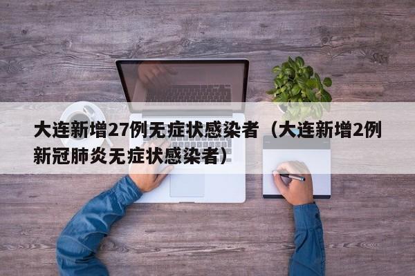 大连新增27例无症状感染者（大连新增2例新冠肺炎无症状感染者）