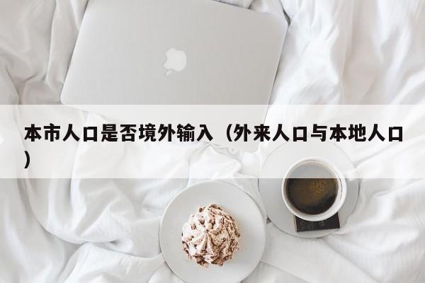本市人口是否境外输入（外来人口与本地人口）
