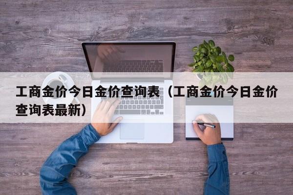 工商金价今日金价查询表（工商金价今日金价查询表最新）