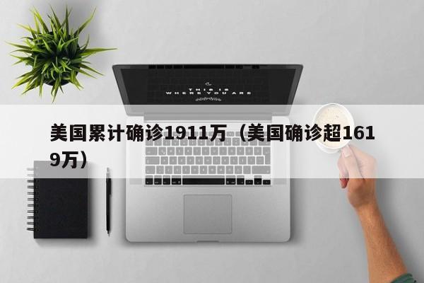 美国累计确诊1911万（美国确诊超1619万）