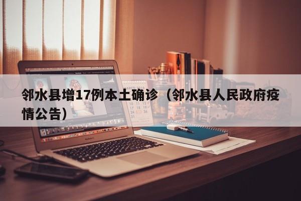 邻水县增17例本土确诊（邻水县人民政府疫情公告）