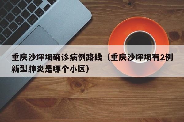 重庆沙坪坝确诊病例路线（重庆沙坪坝有2例新型肺炎是哪个小区）