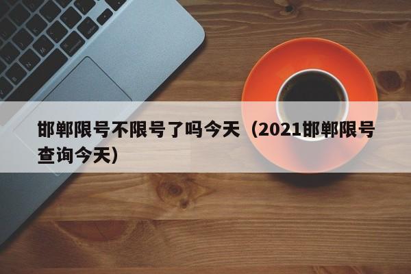 邯郸限号不限号了吗今天（2021邯郸限号查询今天）