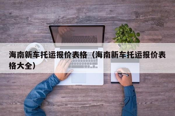 海南新车托运报价表格（海南新车托运报价表格大全）