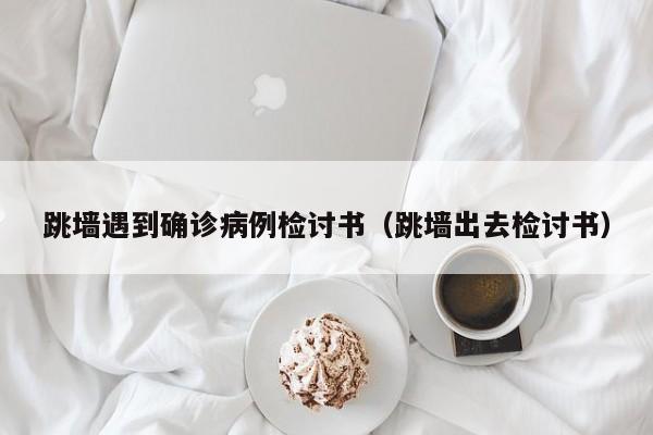 跳墙遇到确诊病例检讨书（跳墙出去检讨书）