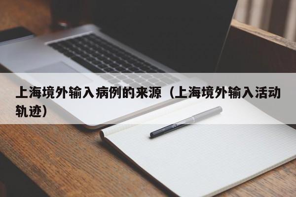 上海境外输入病例的来源（上海境外输入活动轨迹）