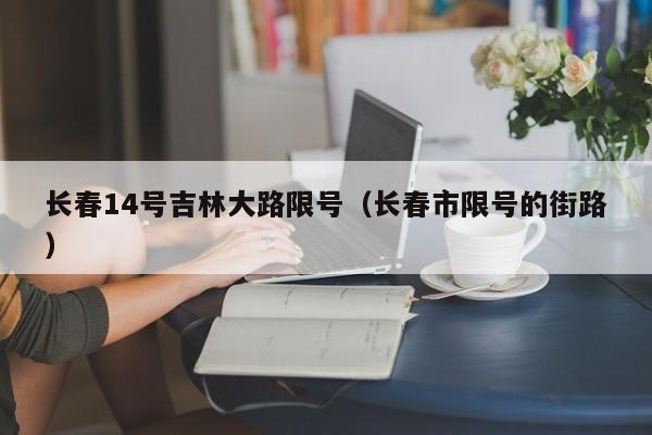 长春14号吉林大路限号（长春市限号的街路）