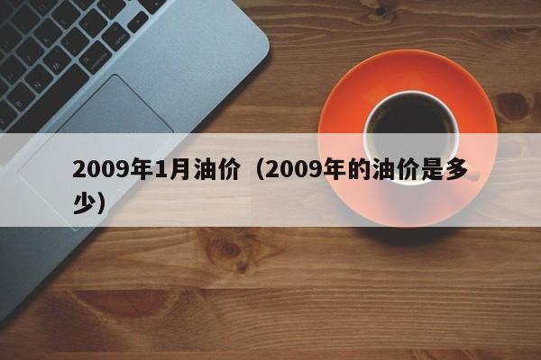 2009年1月油价（2009年的油价是多少）