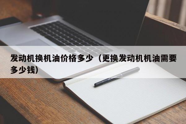 发动机换机油价格多少（更换发动机机油需要多少钱）