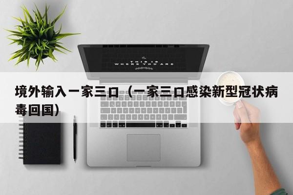 境外输入一家三口（一家三口感染新型冠状病毒回国）