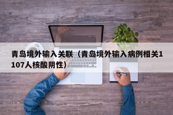青岛境外输入关联（青岛境外输入病例相关1107人核酸阴性）