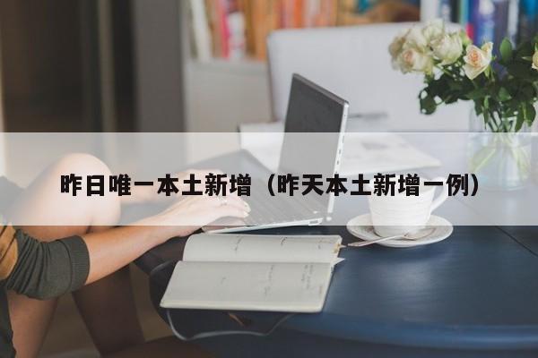昨日唯一本土新增（昨天本土新增一例）