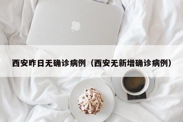 西安昨日无确诊病例（西安无新增确诊病例）