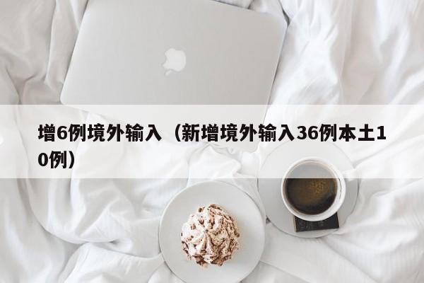 增6例境外输入（新增境外输入36例本土10例）