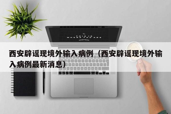 西安辟谣现境外输入病例（西安辟谣现境外输入病例最新消息）