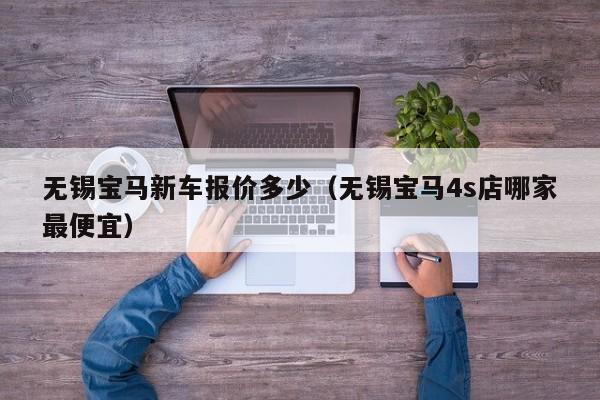 无锡宝马新车报价多少（无锡宝马4s店哪家最便宜）