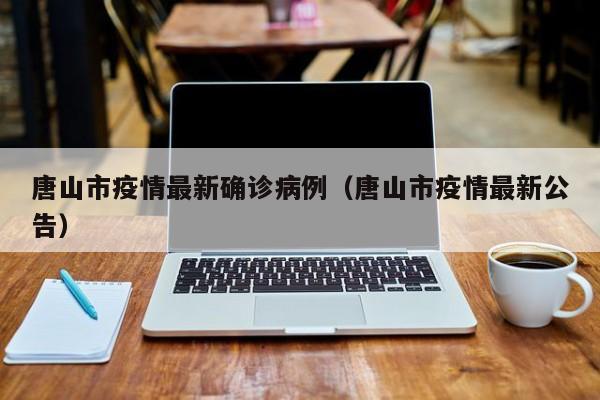 唐山市疫情最新确诊病例（唐山市疫情最新公告）