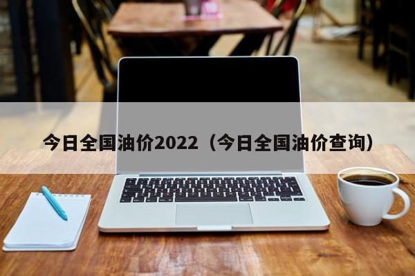 今日全国油价2022（今日全国油价查询）
