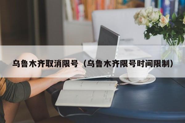 乌鲁木齐取消限号（乌鲁木齐限号时间限制）