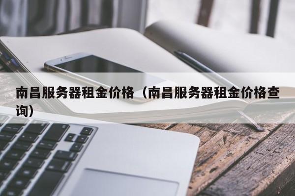 南昌服务器租金价格（南昌服务器租金价格查询）