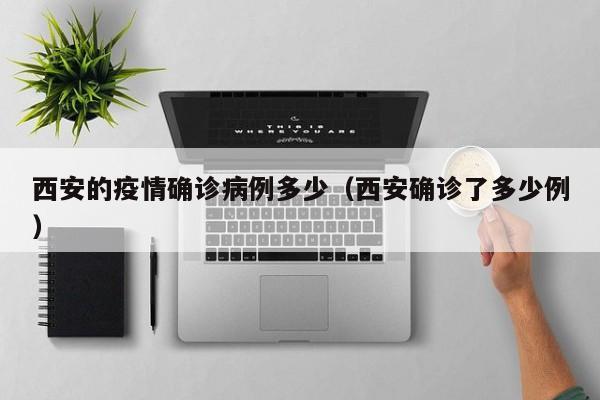 西安的疫情确诊病例多少（西安确诊了多少例）