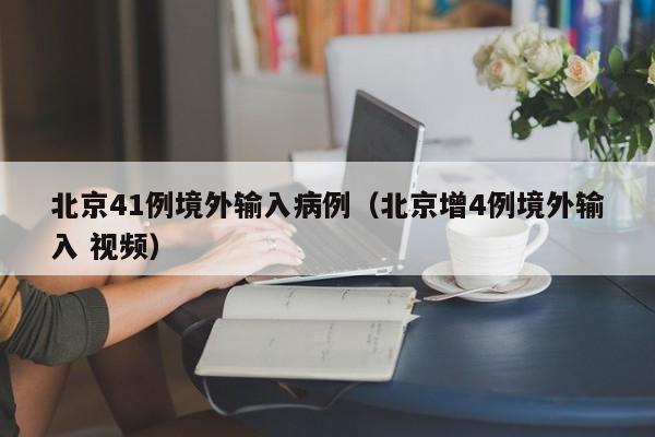北京41例境外输入病例（北京增4例境外输入 视频）