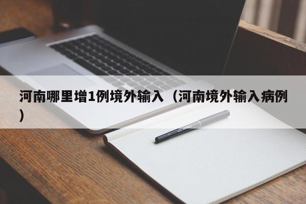 河南哪里增1例境外输入（河南境外输入病例）