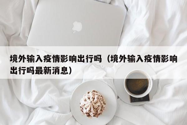 境外输入疫情影响出行吗（境外输入疫情影响出行吗最新消息）