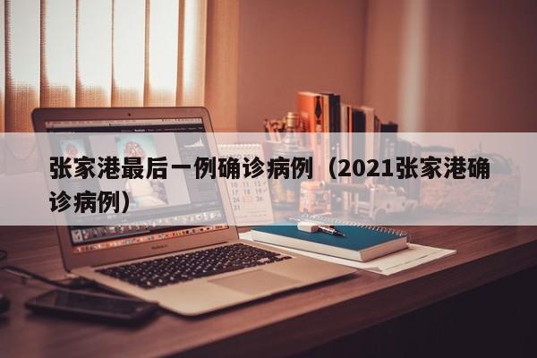张家港最后一例确诊病例（2021张家港确诊病例）