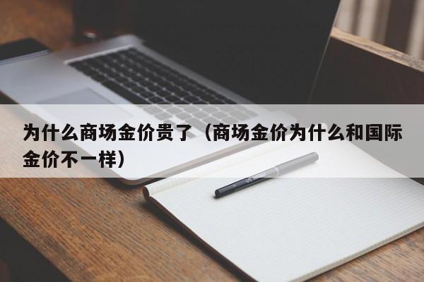 为什么商场金价贵了（商场金价为什么和国际金价不一样）