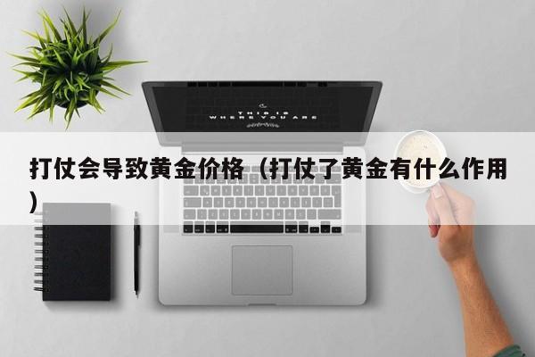 打仗会导致黄金价格（打仗了黄金有什么作用）