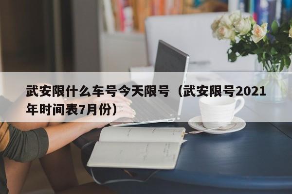 武安限什么车号今天限号（武安限号2021年时间表7月份）