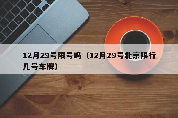 12月29号限号吗（12月29号北京限行几号车牌）